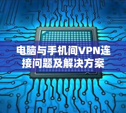 电脑与手机间VPN连接问题及解决方案