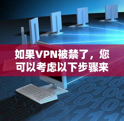 如果VPN被禁了，您可以考虑以下步骤来解决