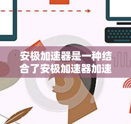 安极加速器是一种结合了安极加速器加速功能和VPN安全传输的工具，旨在提供更快的下载和上传速度，并通过VPN确保网络的安全性。以下是对其功能和使用方法的详细说明