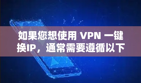 如果您想使用 VPN 一键换IP,通常需要遵循以下步骤,具体操作取决于您的VPN服务提供商。以下是通用的步骤说明 如果您想使用 VPN 一键换IP,通常需要遵循以下步骤,具体操作取决于您的VPN服务提供商。以下是通用的步骤说明