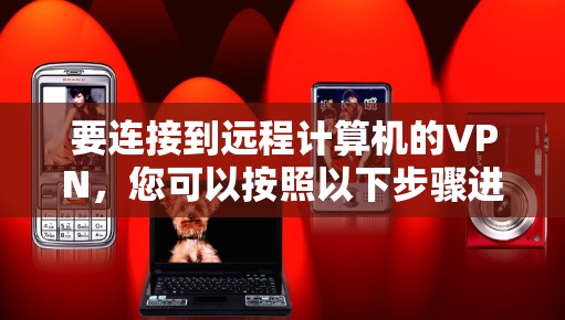 要连接到远程计算机的VPN，您可以按照以下步骤进行