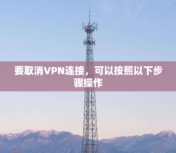 要取消VPN连接，可以按照以下步骤操作