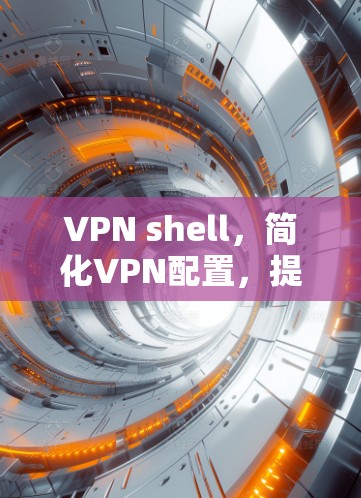 VPN shell，简化VPN配置，提升网络安全