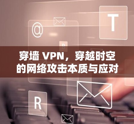 穿墙 VPN，穿越时空的网络攻击本质与应对策略