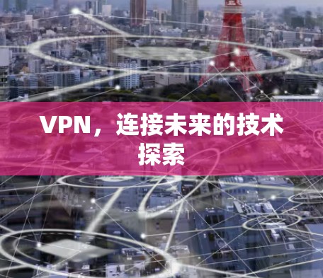 VPN，连接未来的技术探索