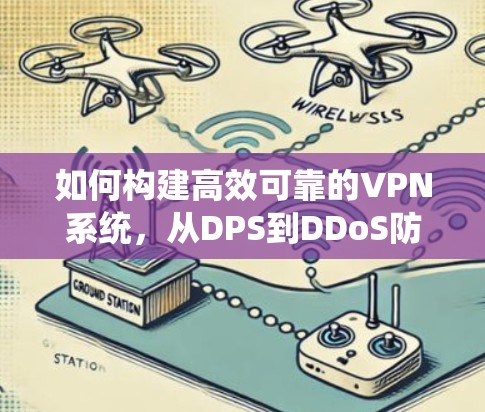 如何构建高效可靠的VPN系统，从DPS到DDoS防护的全面解决方案