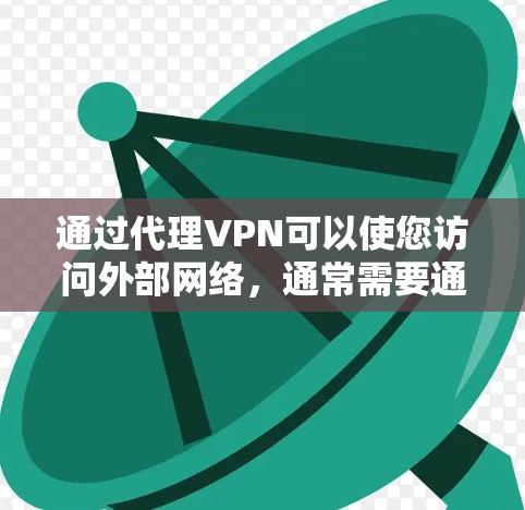 通过代理VPN可以使您访问外部网络，通常需要通过一个代理服务器来实现。以下是关于如何使用代理VPN的步骤和建议