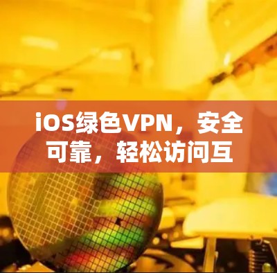 iOS绿色VPN，安全可靠，轻松访问互联网