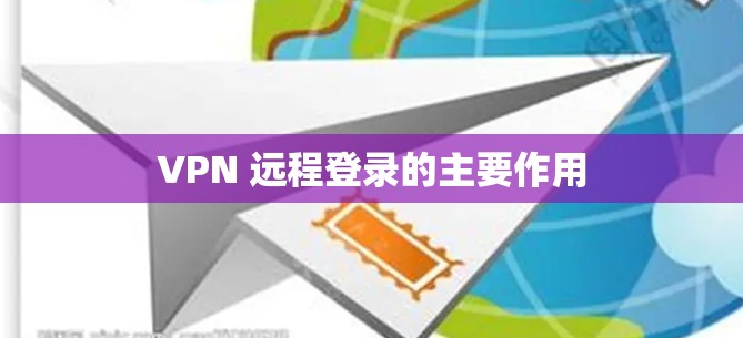 VPN 远程登录的主要作用