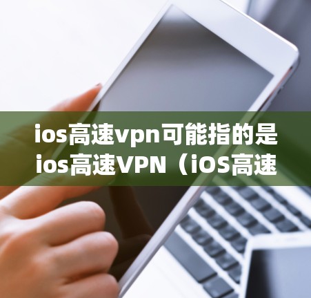ios高速vpn可能指的是ios高速VPN（iOS高速VPN）即在iPhone上使用的高速VPN服务。高速VPN通常是为了增强数据传输的安全性，降低网络攻击的风险，同时提高数据传输的速度