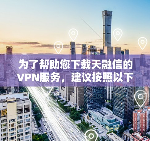 为了帮助您下载天融信的VPN服务，建议按照以下步骤操作