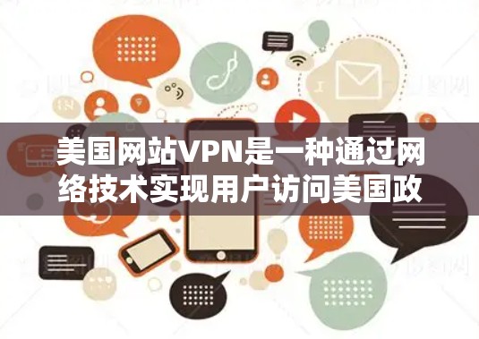 美国网站VPN是一种通过网络技术实现用户访问美国政府或政府机构网站的服务。这些服务通常提供在线访问，但用户必须遵守严格的访问限制和安全规定。以下是关于美国网站VPN的一些关键点