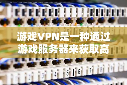 游戏VPN是一种通过游戏服务器来获取高速网络功能的解决方案，适合在游戏环境中使用。以下是一个有条理的推荐和指南，帮助你找到可靠的游戏VPN