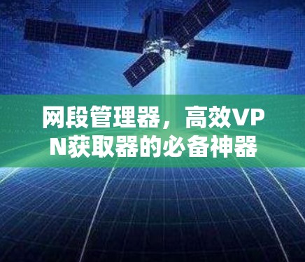 网段管理器，高效VPN获取器的必备神器