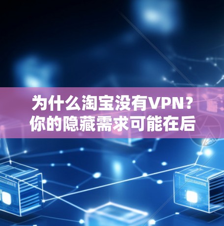 为什么淘宝没有VPN？你的隐藏需求可能在后面