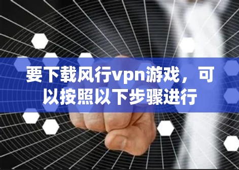 要下载风行vpn游戏，可以按照以下步骤进行