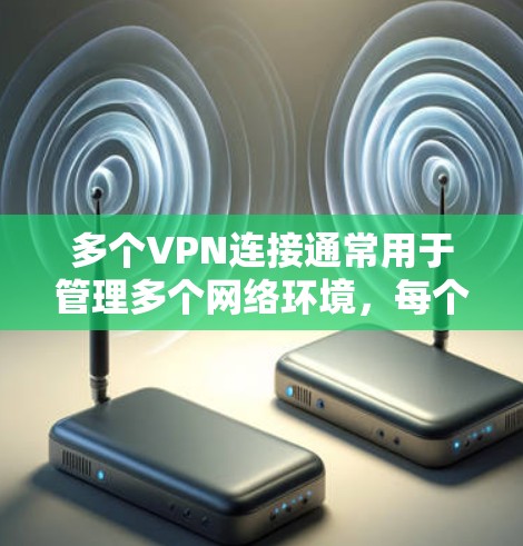 多个VPN连接通常用于管理多个网络环境，每个VPN连接都以不同的IP地址、密码和端口进行配置。以下是设置多个VPN连接的步骤和注意事项
