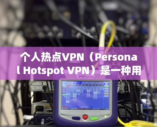 个人热点VPN（Personal Hotspot VPN）是一种用于访问特定用户或机构在线活动的VPN服务。它通常用于保护个人用户或机构的安全，防止未经授权的访问或攻击