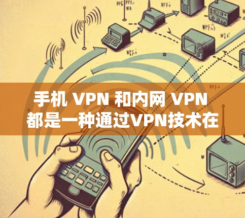 手机 VPN 和内网 VPN 都是一种通过VPN技术在手机上访问网络资源的方法，但它们的使用场景和配置复杂度有所不同。以下是对这两种技术的详细分析