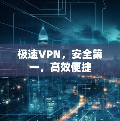 极速VPN，安全第一，高效便捷