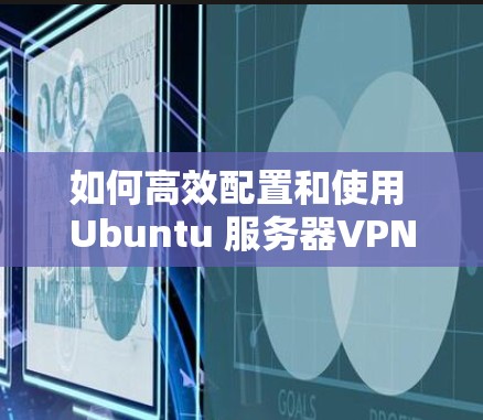 如何高效配置和使用 Ubuntu 服务器VPN