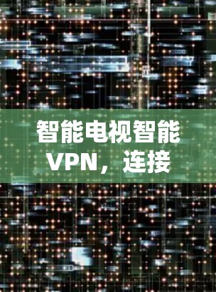 智能电视智能VPN，连接未来的生活与工作