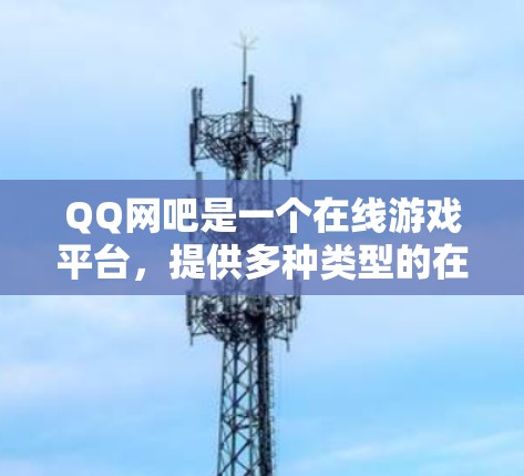 QQ网吧是一个在线游戏平台，提供多种类型的在线游戏，如QQ电子游戏、QQ娱乐等。这些游戏通常基于QQ游戏中心，玩家可以通过网络或电脑在QQ上进行游戏