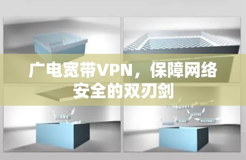 广电宽带VPN，保障网络安全的双刃剑