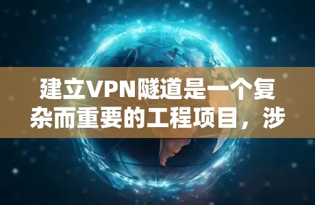 建立VPN隧道是一个复杂而重要的工程项目，涉及到多个领域和专业的知识。以下是一些关键步骤和考虑因素，帮助您更好地理解如何进行VPN隧道的建设