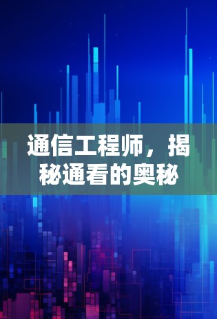 通信工程师，揭秘通看的奥秘与未来趋势