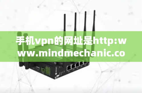 手机vpn的网址是http:www.mindmechanic.com,是一个专注于让用户使用手机进行VPN的网站。以下是关于如何访问和使用手机vpn的步骤 手机vpn的网址是http:www.mindmechanic.com,是一个专注于让用户使用手机进行VPN的网站。以下是关于如何访问和使用手机vpn的步骤