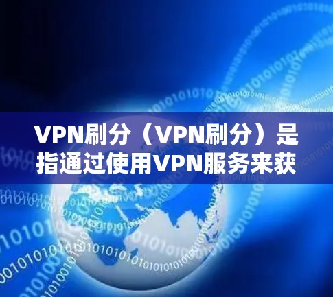 VPN刷分（VPN刷分）是指通过使用VPN服务来获取用户积分或奖励的操作。这种操作通常是非法的，因为VPN通常提供了安全的网络连接，但有时也可能用于进行网络攻击或诈骗