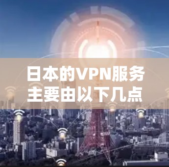 日本的VPN服务主要由以下几点组成 日本的VPN服务主要由以下几点组成