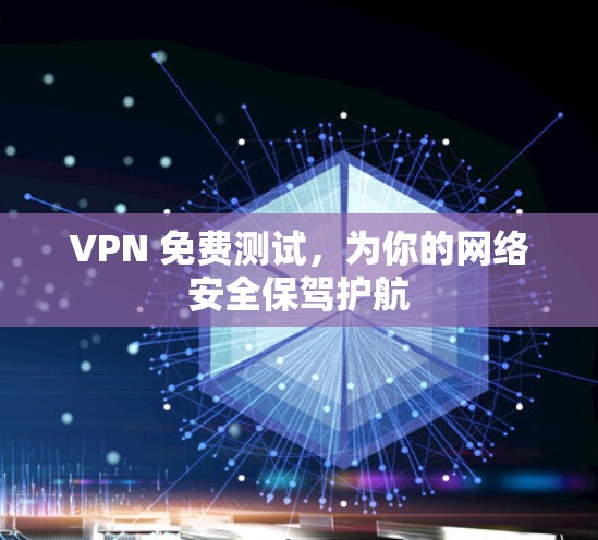 VPN 免费测试，为你的网络安全保驾护航