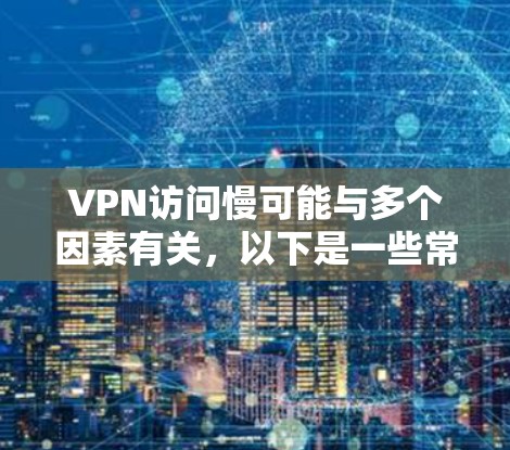 VPN访问慢可能与多个因素有关，以下是一些常见原因和解决方法