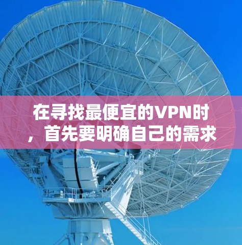 在寻找最便宜的VPN时，首先要明确自己的需求和预算。VPN主要用于访问互联网、加密通信、娱乐、工作或学习。以下是一些性价比较高的VPN推荐，供你参考
