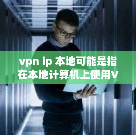 vpn ip 本地可能是指在本地计算机上使用VPN进行网络通信。以下是一些关于如何在本地计算机上配置和使用VPN的步骤和提示