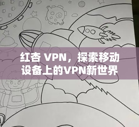 红杏 VPN，探索移动设备上的VPN新世界