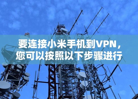 要连接小米手机到VPN，您可以按照以下步骤进行操作