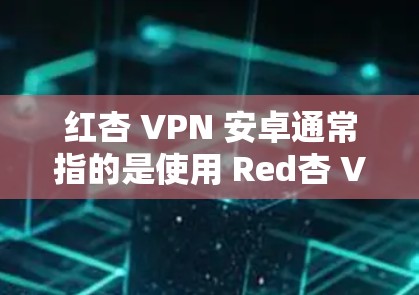 红杏 VPN 安卓通常指的是使用 Red杏 VPN 浏览的安卓手机客户端版本。Red杏 VPN 是一款知名的VPN服务,专为用户提供安全、便捷的网络连接体验 红杏 VPN 安卓通常指的是使用 Red杏 VPN 浏览的安卓手机客户端版本。Red杏 VPN 是一款知名的VPN服务,专为用户提供安全、便捷的网络连接体验