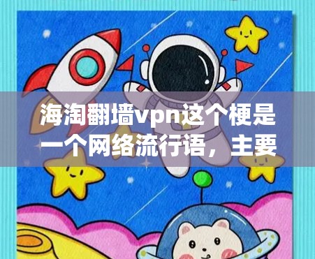 海淘翻墙vpn这个梗是一个网络流行语，主要用来调侃在某段时间或某个事件中，消费者在进行购买或交易时遇到了网络访问问题，需要通过翻墙或VPN来访问，导致了某种负面影响。以下是对这个梗的详细分析