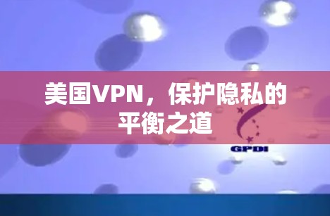 美国VPN，保护隐私的平衡之道