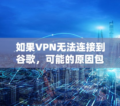 如果VPN无法连接到谷歌，可能的原因包括以下几种