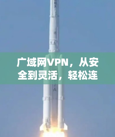 广域网VPN，从安全到灵活，轻松连接 anywhere