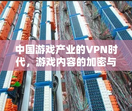 中国游戏产业的VPN时代，游戏内容的加密与用户安全的提升