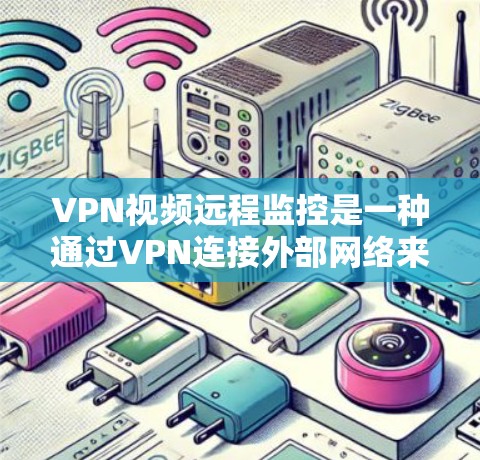 VPN视频远程监控是一种通过VPN连接外部网络来实时监控视频流的位置和时间功能。以下是对这一过程的详细分析