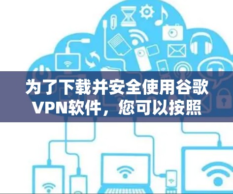 为了下载并安全使用谷歌VPN软件，您可以按照以下步骤进行