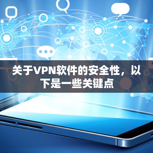 关于VPN软件的安全性，以下是一些关键点