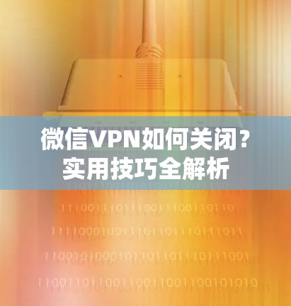 微信VPN如何关闭？实用技巧全解析