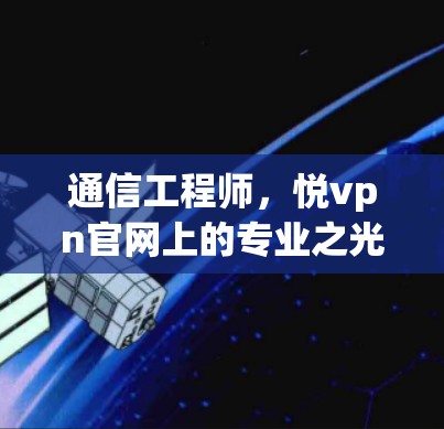 通信工程师，悦vpn官网上的专业之光